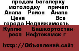 продам баталерку мотолодку 22 причал Анапа › Район ­ Анапа › Цена ­ 1 800 000 - Все города Недвижимость » Куплю   . Башкортостан респ.,Нефтекамск г.